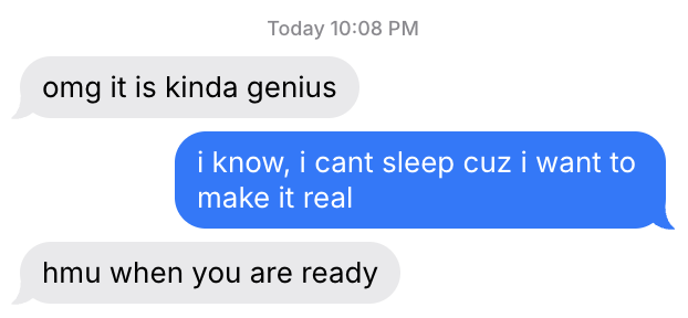 two friends texting: omg it is kinda genius. i know, i cant sleep cuz i want to make it real. hmu when you are ready.